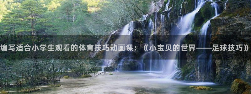乐球体育nba赛事直播在哪看：编写适合小学生观看的体育技巧动画课：《小宝贝的世界——足球技巧》