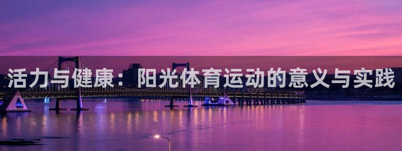乐球体育app官网：活力与健康：阳光体育运动的意义与实践