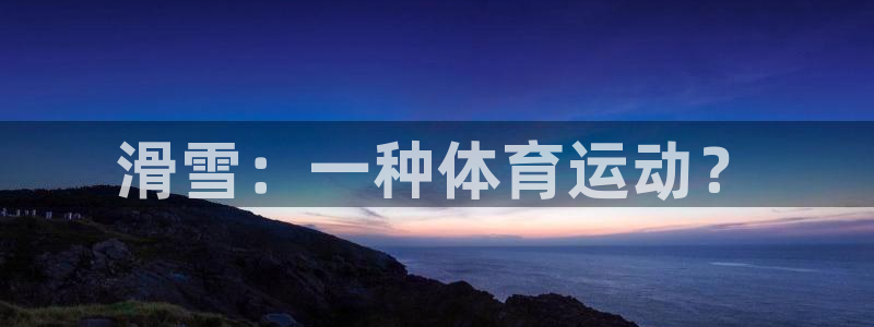 乐球体育的赛事直播：滑雪：一种体育运动？