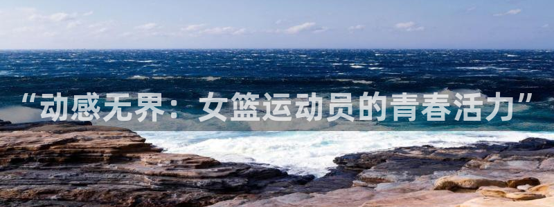 乐球体育直播免费高清：“动感无界：女篮运动员的青春活力”