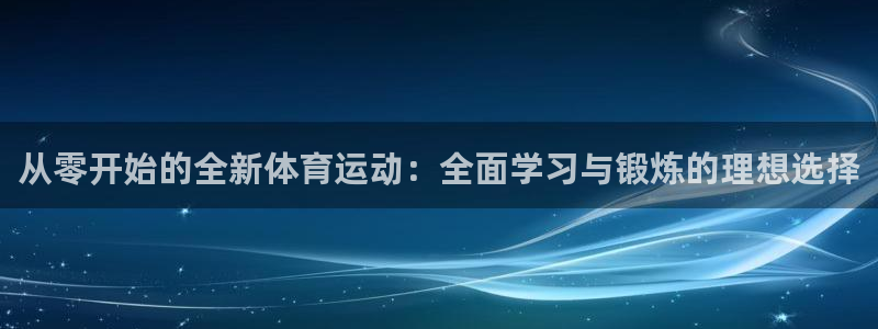 乐球体育新版.sujin.中国：从零开始的全新体育运动：全面学习与锻炼的理想选择