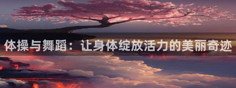 乐球体育无插件：体操与舞蹈：让身体绽放活力的美丽奇迹
