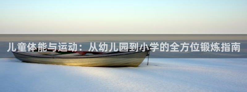 乐球体育苹果手机怎么下载：儿童体能与运动：从幼儿园到小学的全方位锻炼指南