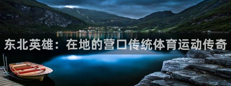 nba乐球体育：东北英雄：在地的营口传统体育运动传奇