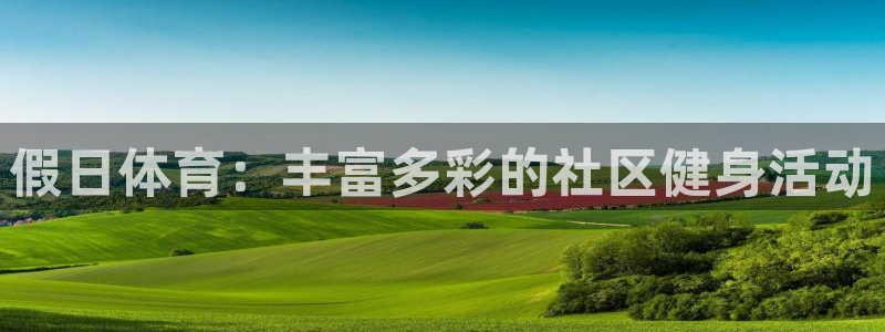 乐球体育nba赛事直播在哪看：假日体育：丰富多彩的社区健身活动